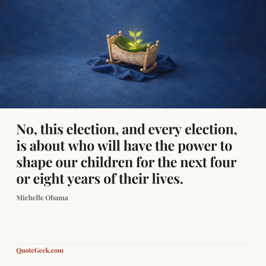 “No, this election, and every election, is about who will have the power to shape our children for the next four or eight years of their lives.” — Michelle Obama. Illustrated QuoteGeek card.