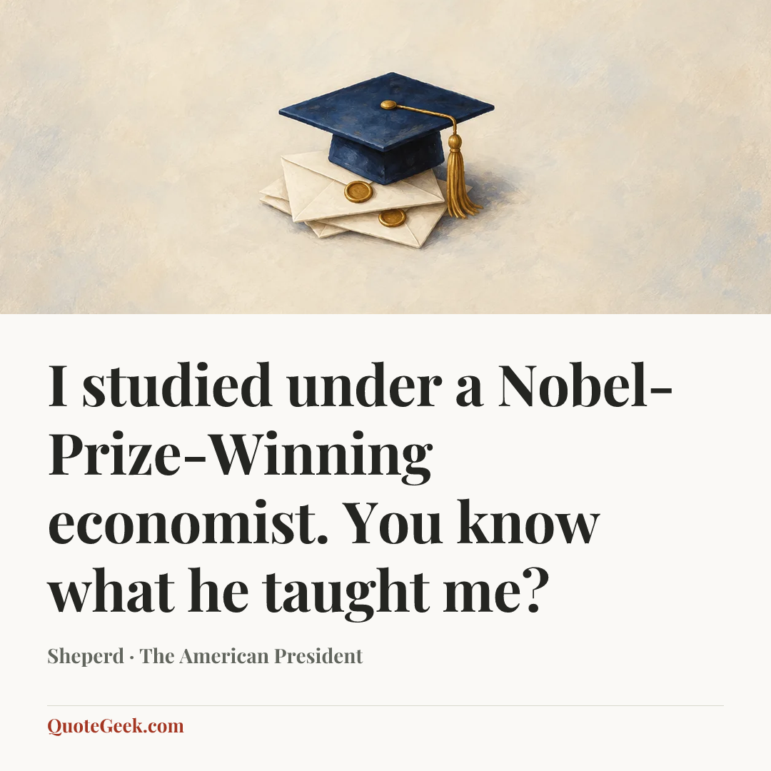 “I studied under a Nobel-Prize-Winning economist. You know what he taught me?” — Sheperd · The American President. Illustrated QuoteGeek card.