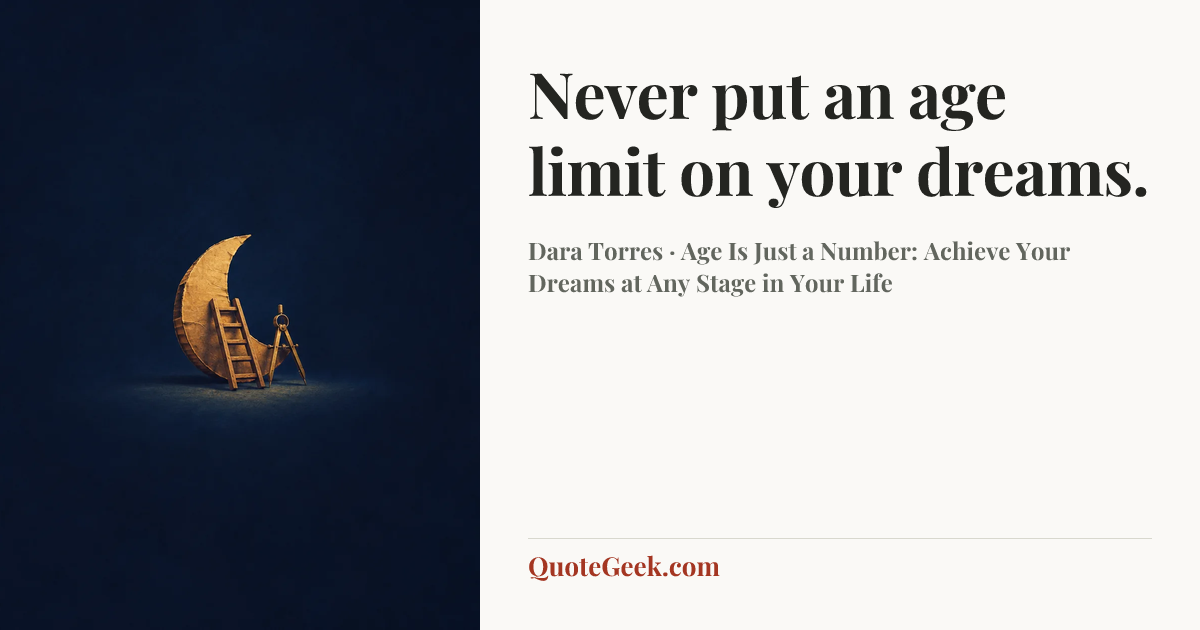 “Never put an age limit on your dreams.” — Dara Torres · Age Is Just a Number: Achieve Your Dreams at Any Stage in Your Life. Illustrated QuoteGeek card.