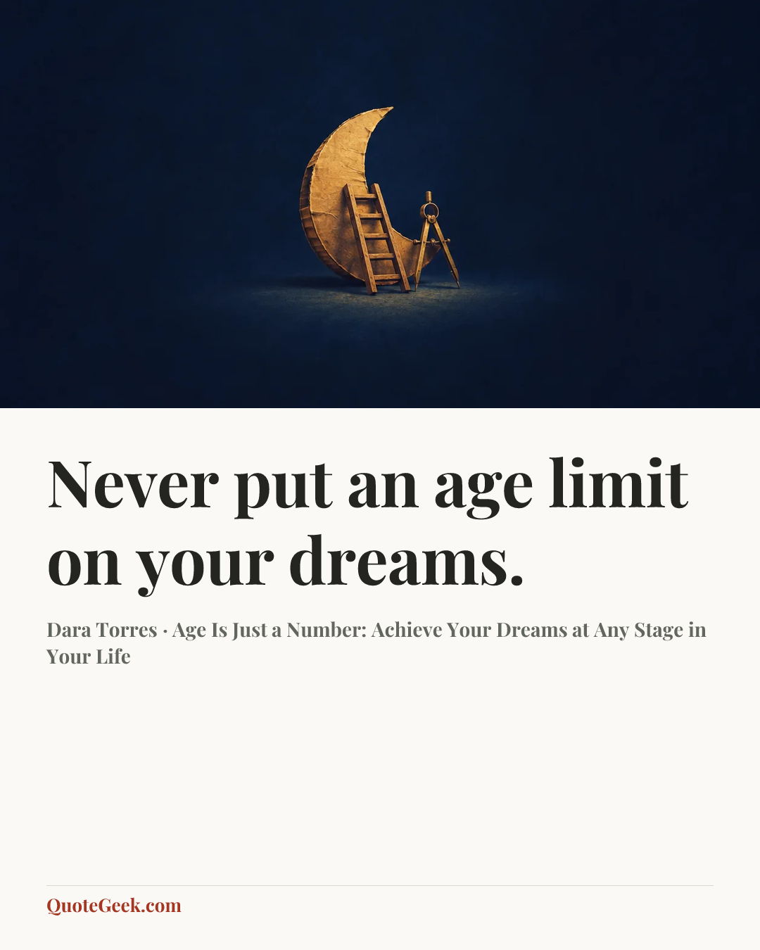“Never put an age limit on your dreams.” — Dara Torres · Age Is Just a Number: Achieve Your Dreams at Any Stage in Your Life. Illustrated QuoteGeek card.
