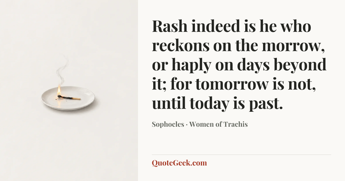 “Rash indeed is he who reckons on the morrow, or haply on days beyond it; for tomorrow is not, until today is past.” — Sophocles · Women of Trachis. Illustrated QuoteGeek card.
