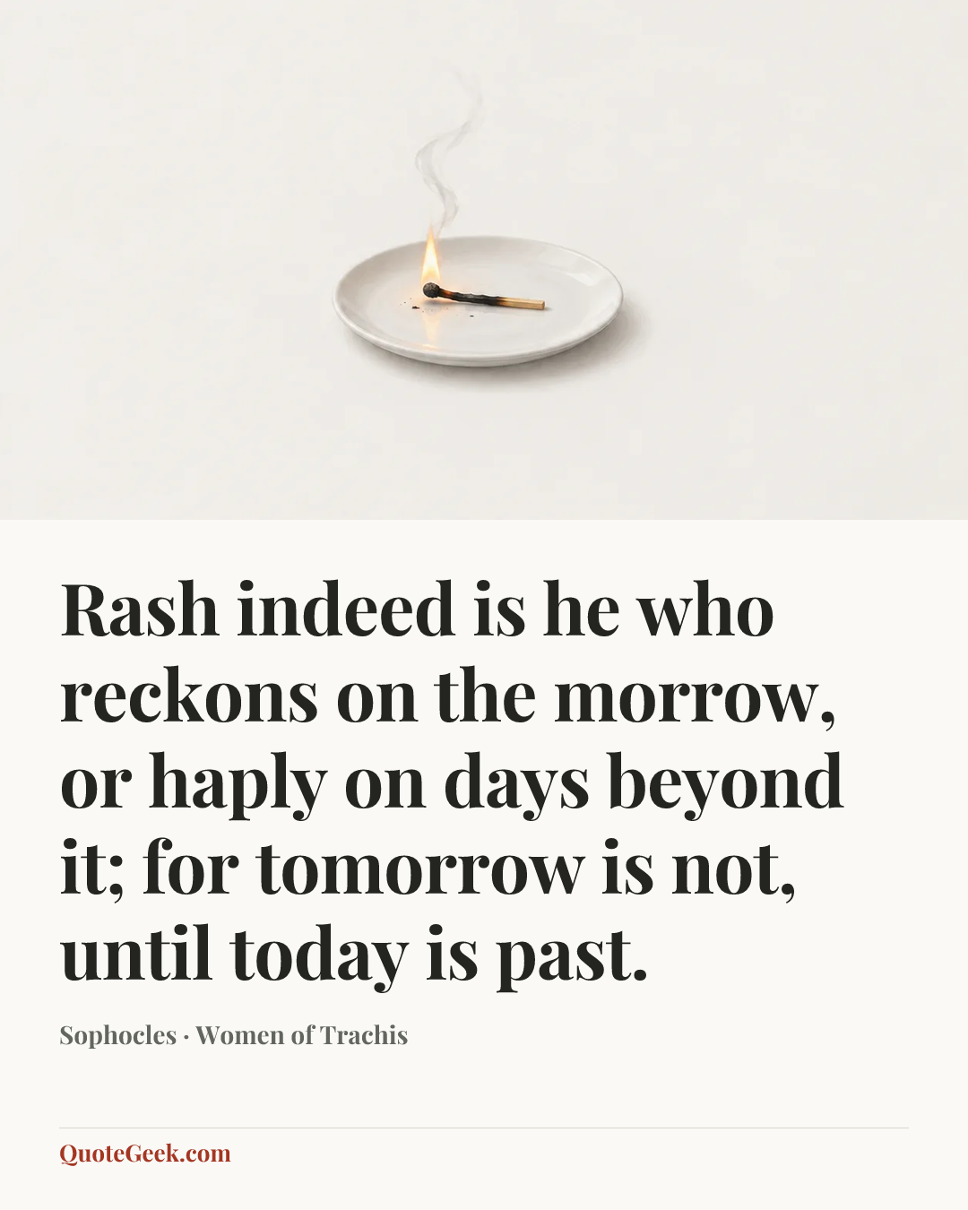 “Rash indeed is he who reckons on the morrow, or haply on days beyond it; for tomorrow is not, until today is past.” — Sophocles · Women of Trachis. Illustrated QuoteGeek card.