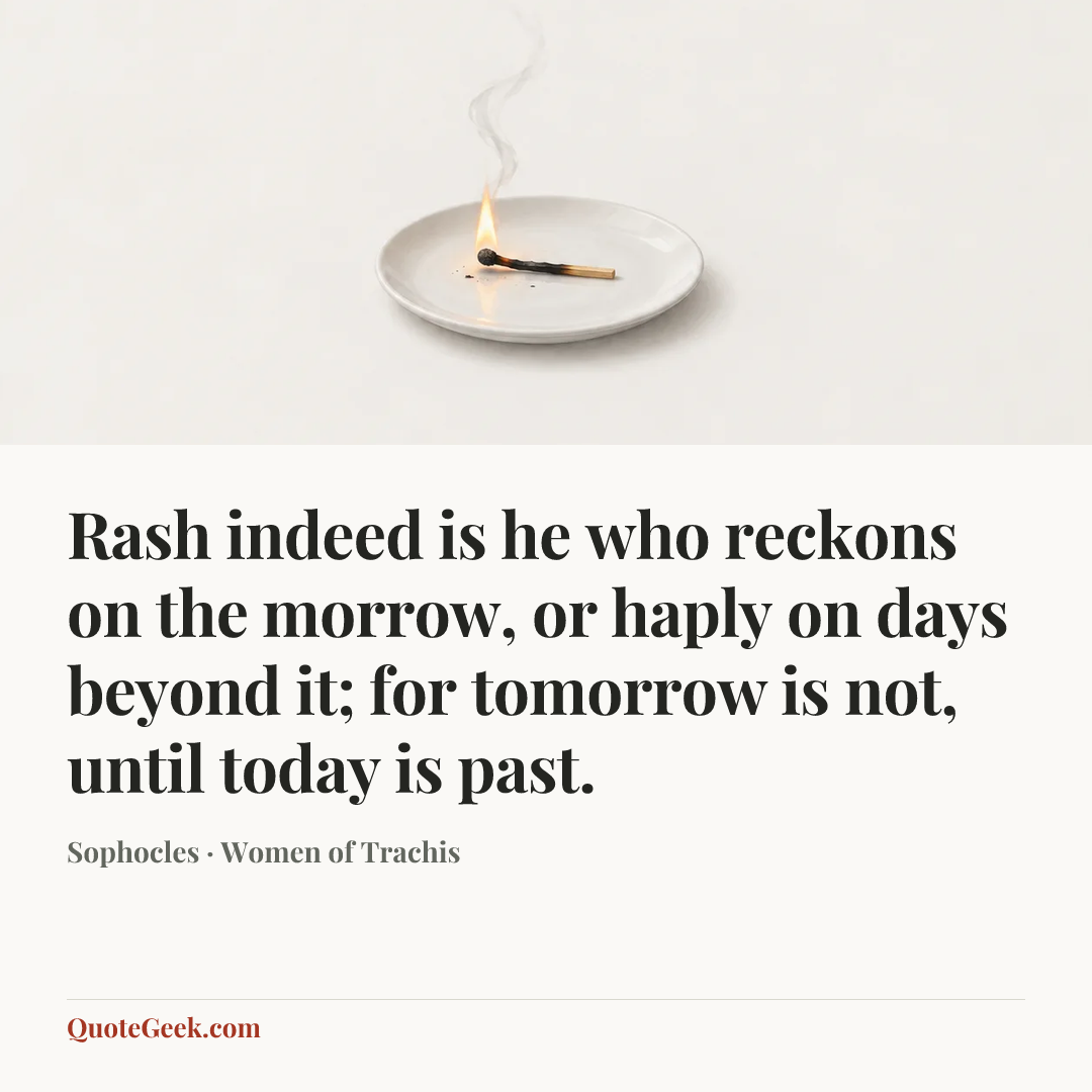 “Rash indeed is he who reckons on the morrow, or haply on days beyond it; for tomorrow is not, until today is past.” — Sophocles · Women of Trachis. Illustrated QuoteGeek card.