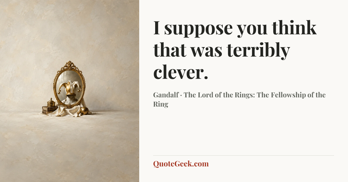 “I suppose you think that was terribly clever.” — Gandalf · The Lord of the Rings: The Fellowship of the Ring. Illustrated QuoteGeek card.
