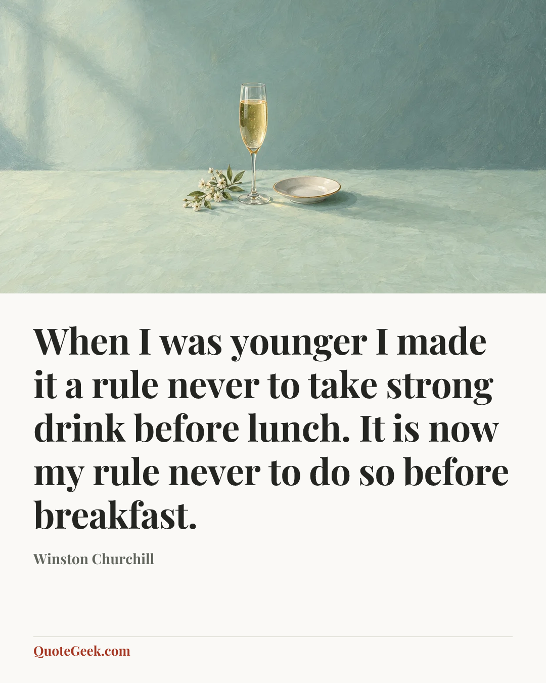 “When I was younger I made it a rule never to take strong drink before lunch. It is now my rule never to do so before breakfast.” — Winston Churchill. Illustrated QuoteGeek card.