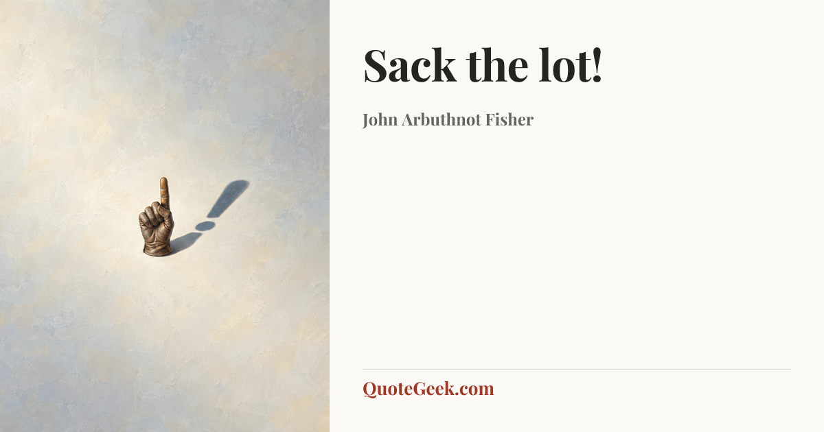 “Sack the lot!” — John Arbuthnot Fisher. Illustrated QuoteGeek card.
