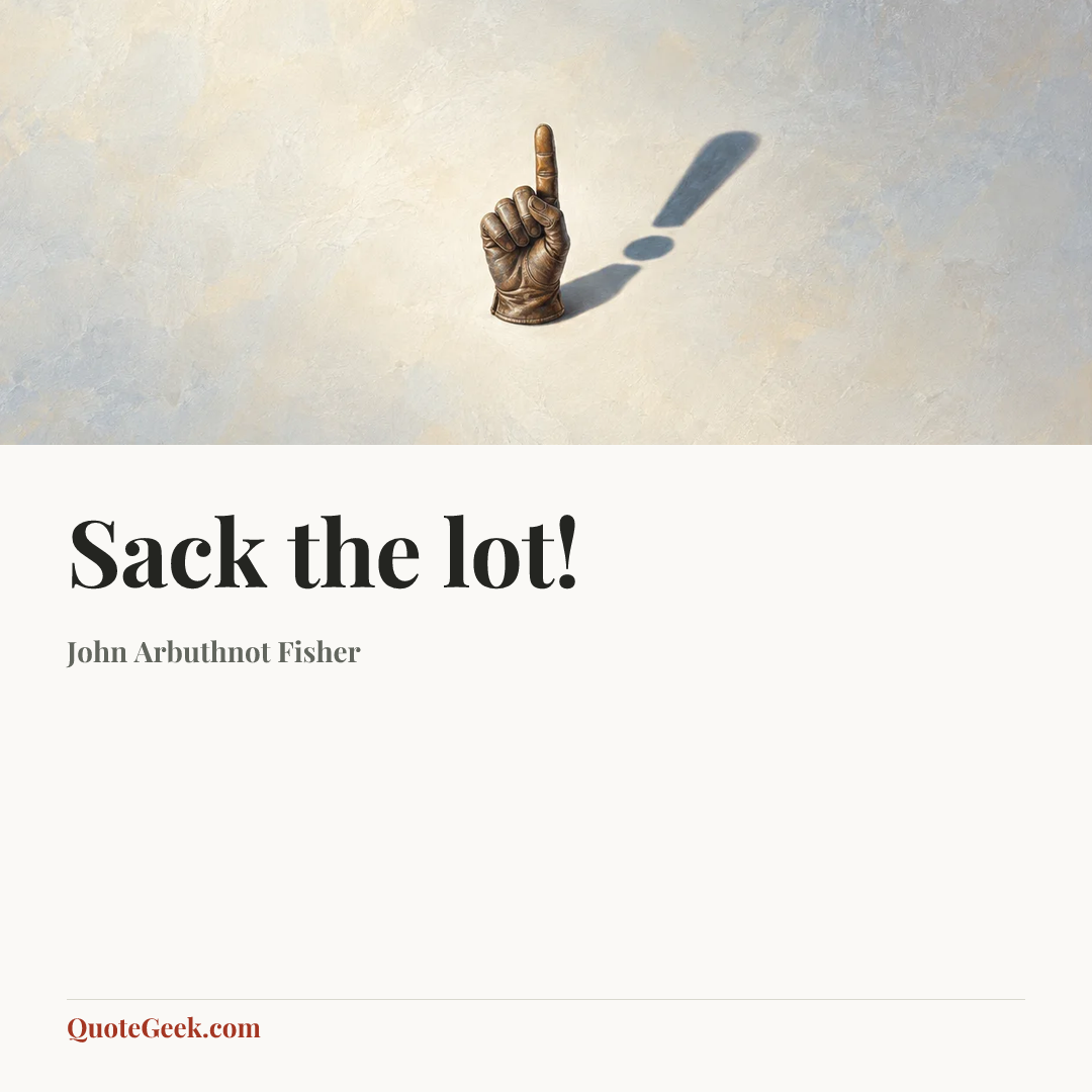 “Sack the lot!” — John Arbuthnot Fisher. Illustrated QuoteGeek card.