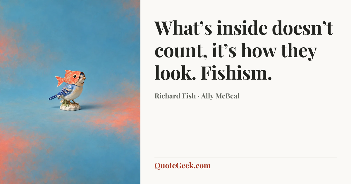 “What’s inside doesn’t count, it’s how they look. Fishism.” — Richard Fish · Ally McBeal. Illustrated QuoteGeek card.