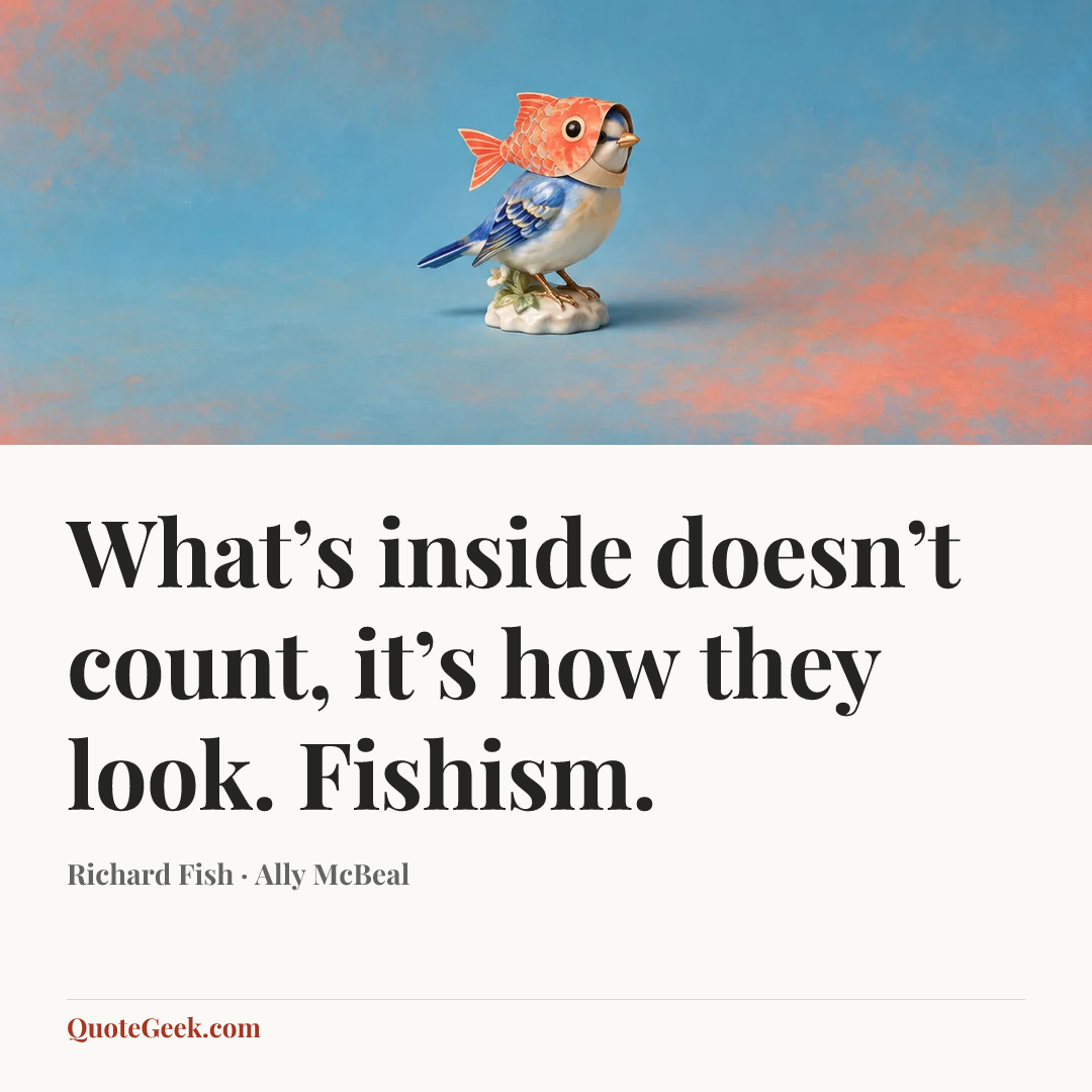 “What’s inside doesn’t count, it’s how they look. Fishism.” — Richard Fish · Ally McBeal. Illustrated QuoteGeek card.