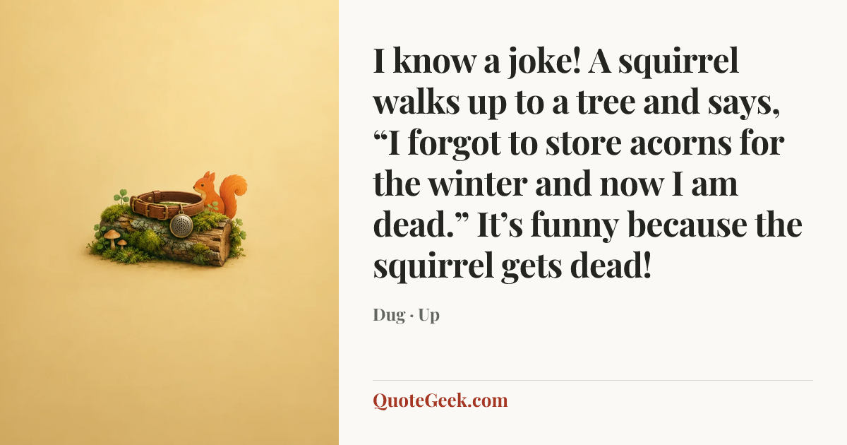 “I know a joke! A squirrel walks up to a tree and says, “I forgot to store acorns for the winter and now I am dead.” It’s funny because the squirrel gets dead!” — Dug · Up. Illustrated QuoteGeek card.