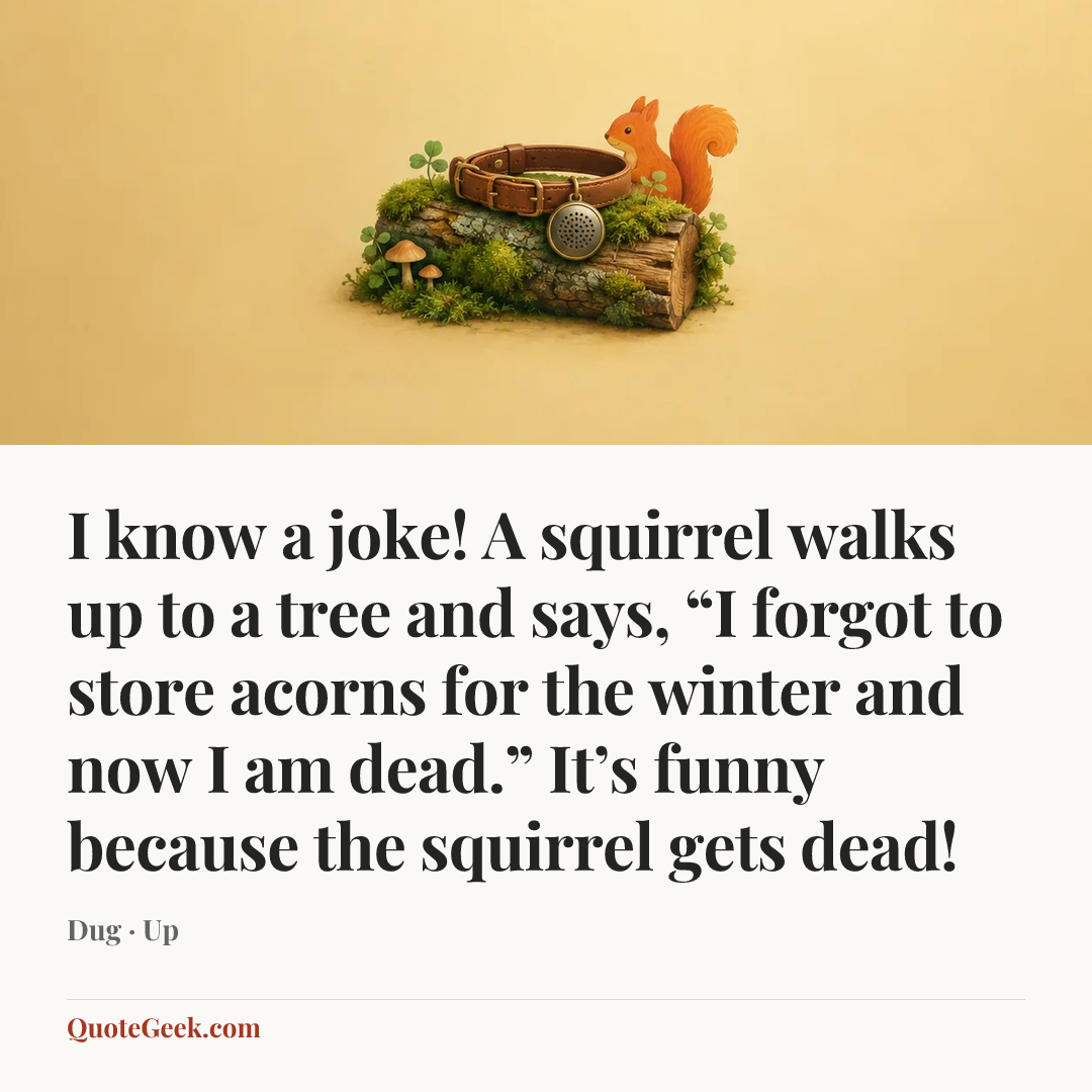 “I know a joke! A squirrel walks up to a tree and says, “I forgot to store acorns for the winter and now I am dead.” It’s funny because the squirrel gets dead!” — Dug · Up. Illustrated QuoteGeek card.