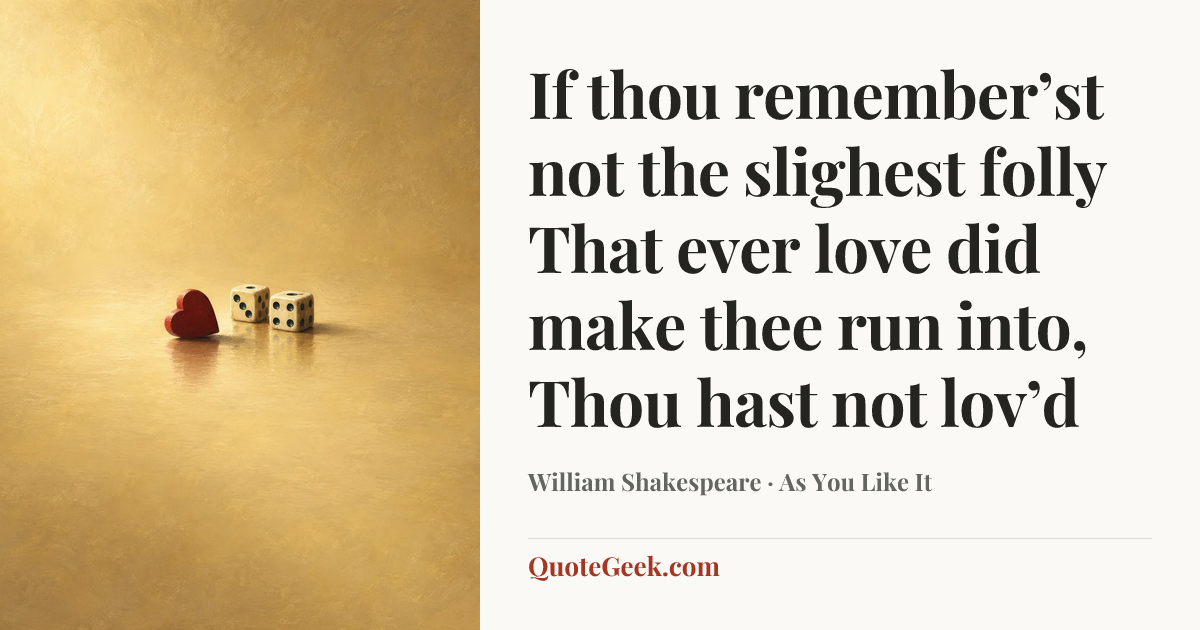 “If thou remember’st not the slighest folly
That ever love did make thee run into,
Thou hast not lov’d” — William Shakespeare · As You Like It. Illustrated QuoteGeek card.