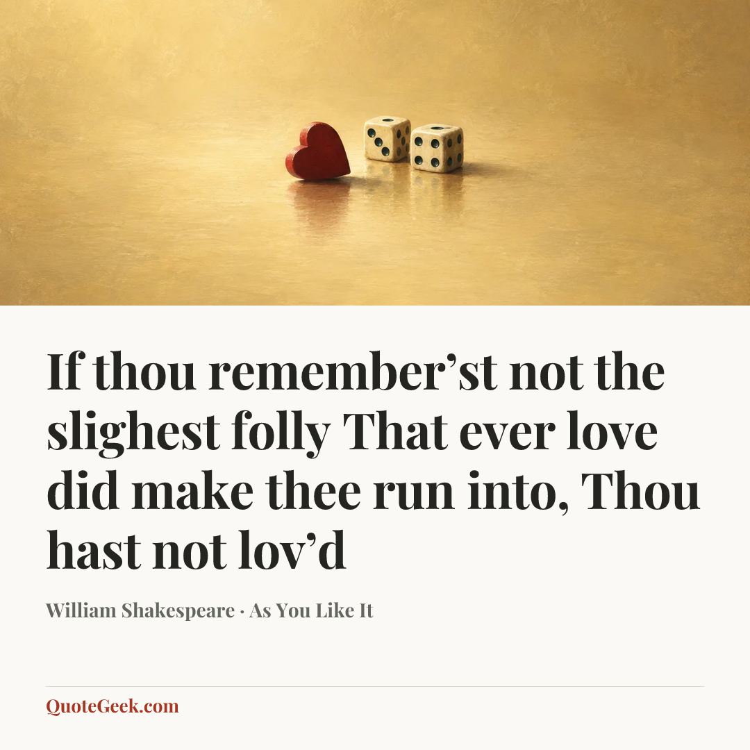 “If thou remember’st not the slighest folly
That ever love did make thee run into,
Thou hast not lov’d” — William Shakespeare · As You Like It. Illustrated QuoteGeek card.