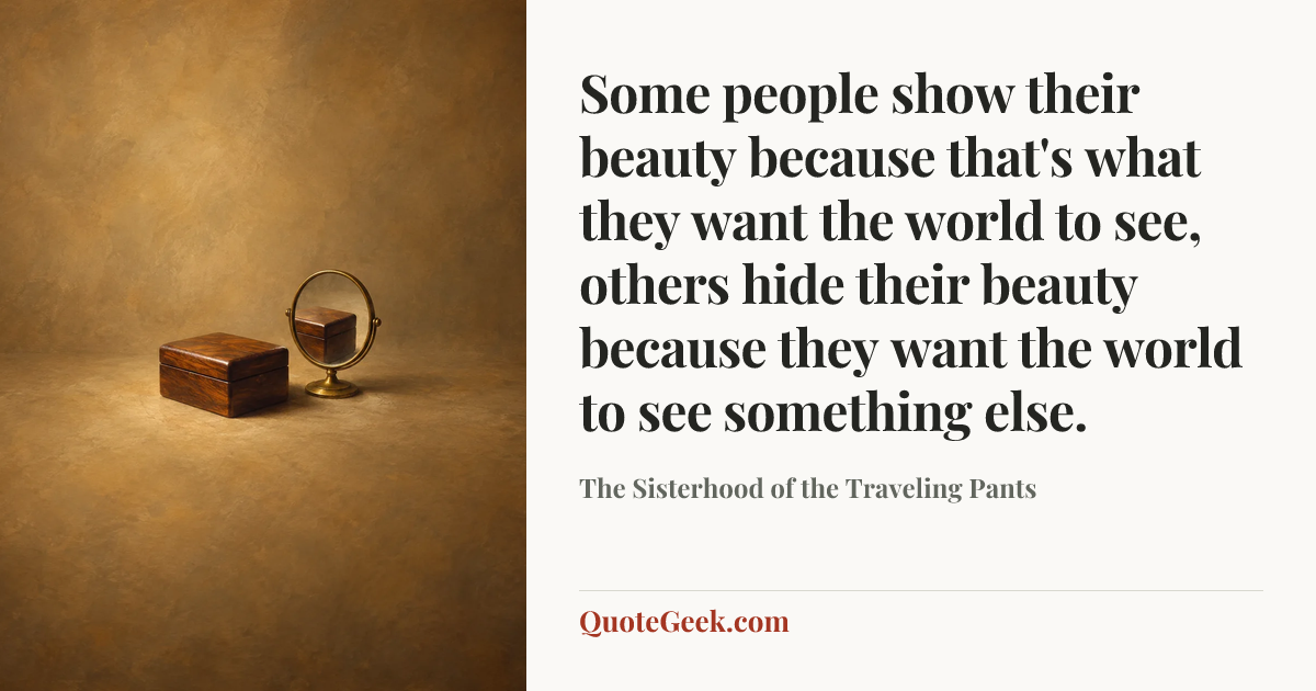 “Some people show their beauty because that's what they want the world to see, others hide their beauty because they want the world to see something else.” — The Sisterhood of the Traveling Pants. Illustrated QuoteGeek card.