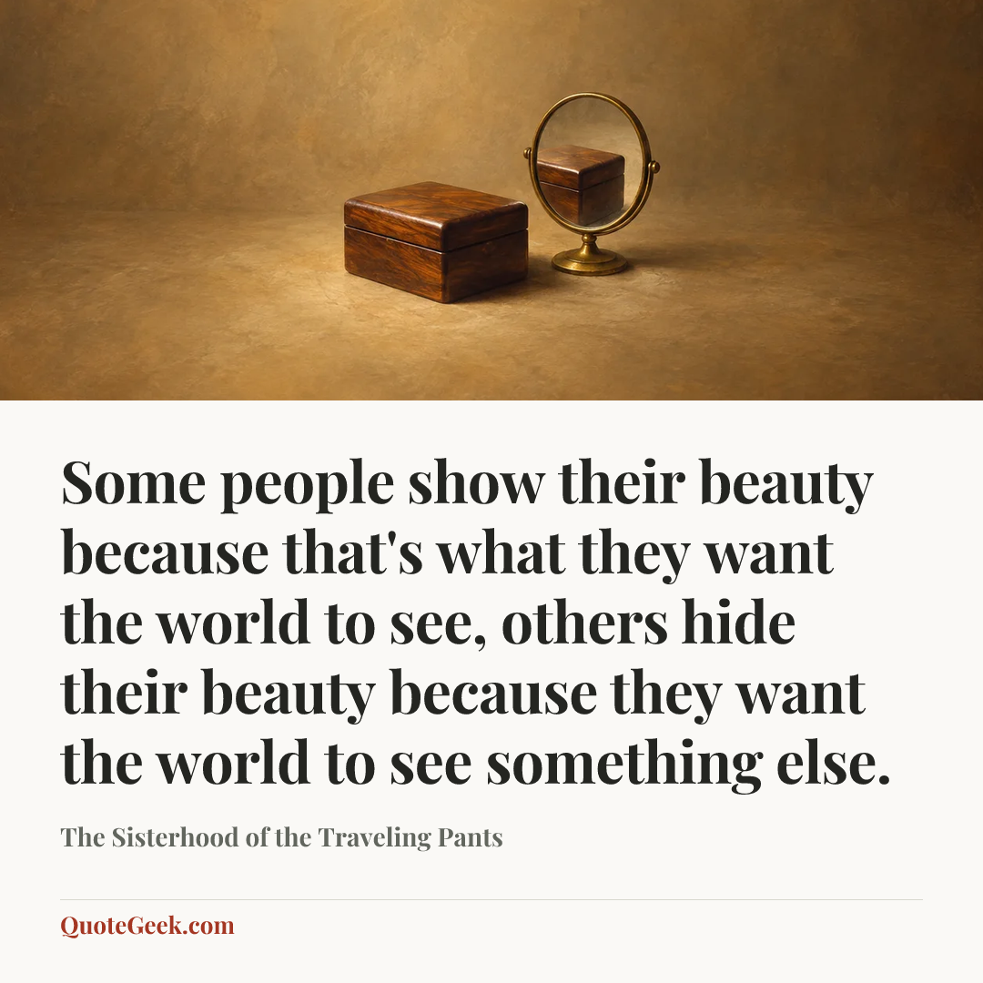 “Some people show their beauty because that's what they want the world to see, others hide their beauty because they want the world to see something else.” — The Sisterhood of the Traveling Pants. Illustrated QuoteGeek card.