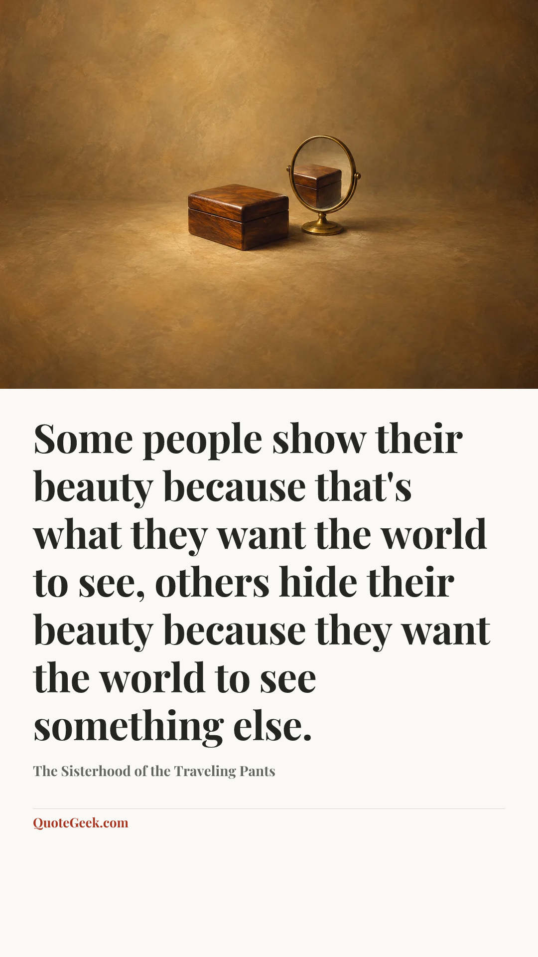 “Some people show their beauty because that's what they want the world to see, others hide their beauty because they want the world to see something else.” — The Sisterhood of the Traveling Pants. Illustrated QuoteGeek card.