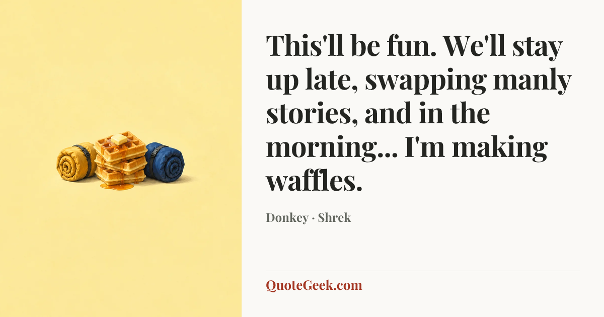 “This'll be fun. We'll stay up late, swapping manly stories, and in the morning... I'm making waffles.” — Donkey · Shrek. Illustrated QuoteGeek card.