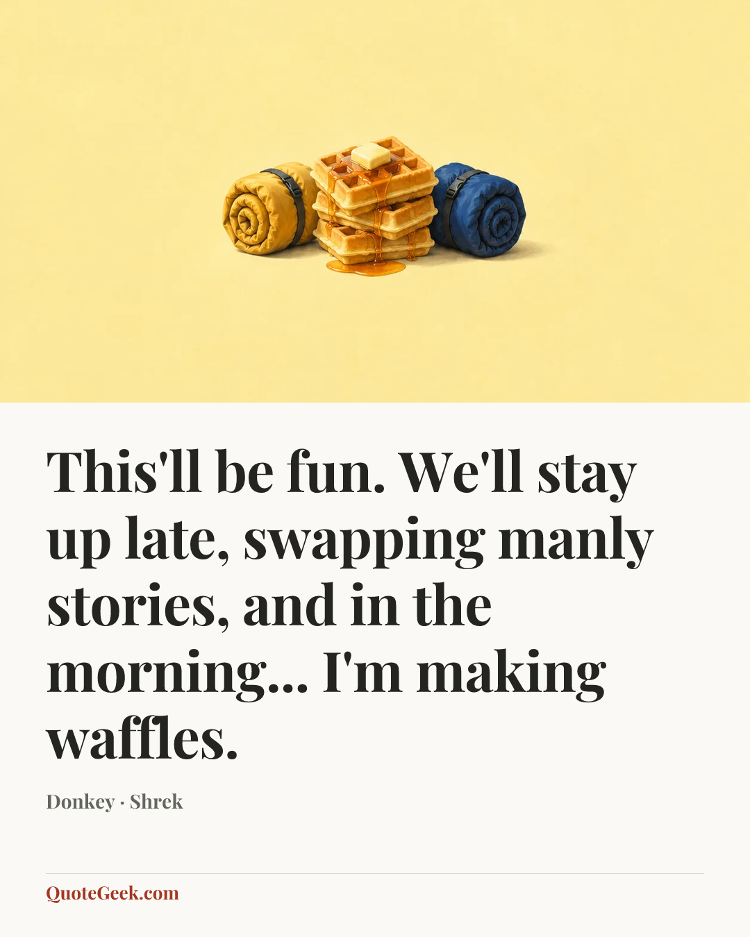 “This'll be fun. We'll stay up late, swapping manly stories, and in the morning... I'm making waffles.” — Donkey · Shrek. Illustrated QuoteGeek card.