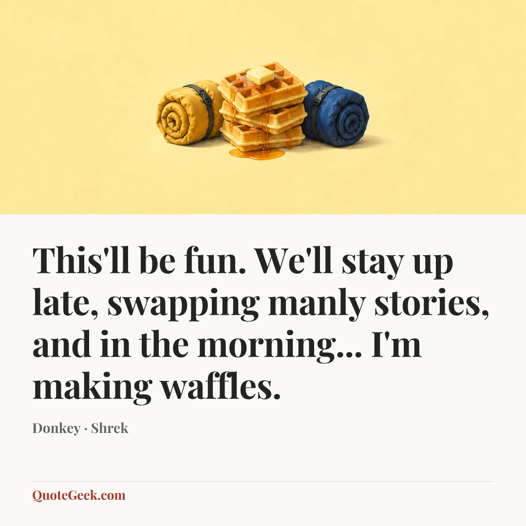 “This'll be fun. We'll stay up late, swapping manly stories, and in the morning... I'm making waffles.” — Donkey · Shrek. Illustrated QuoteGeek card.