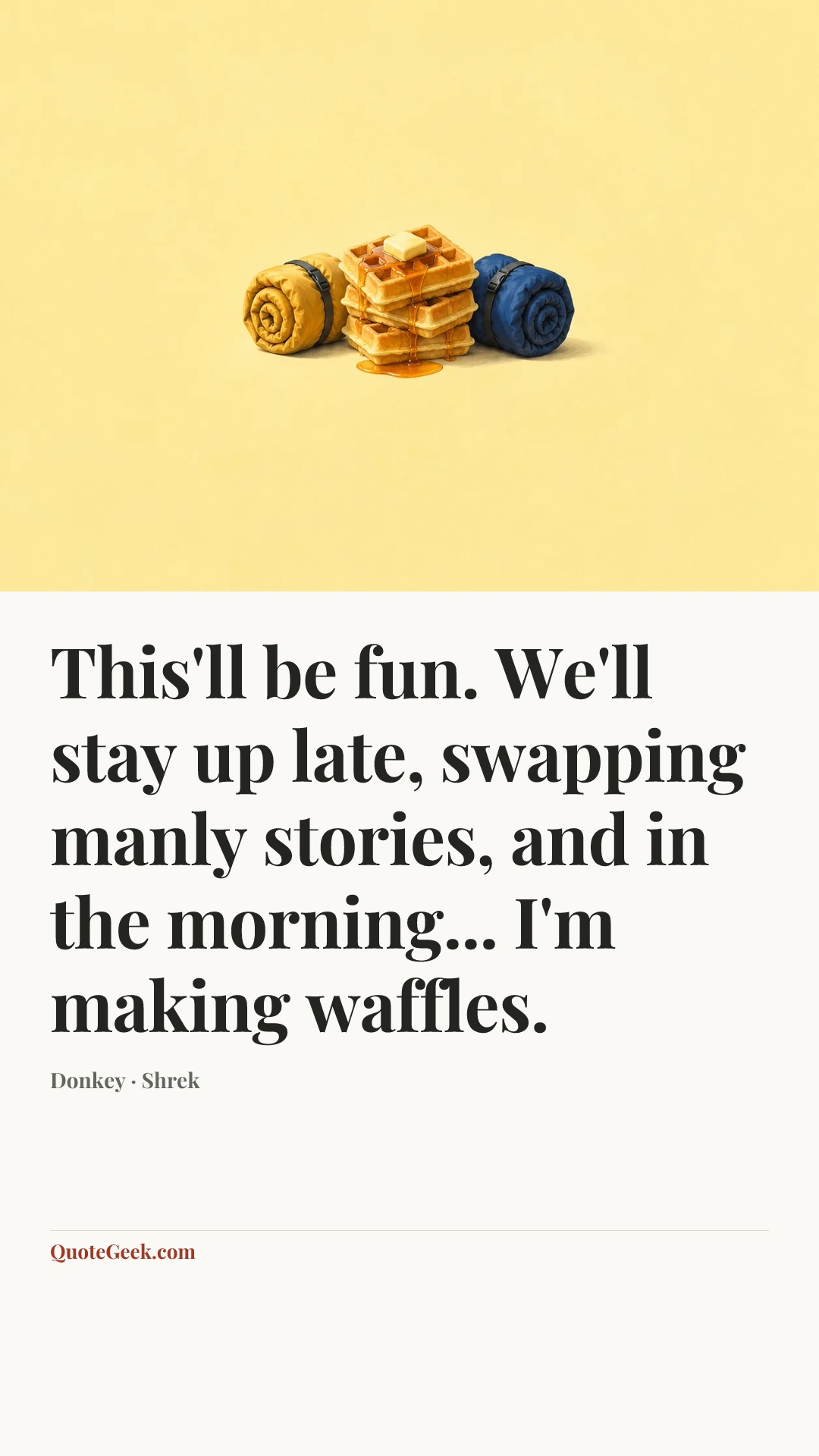 “This'll be fun. We'll stay up late, swapping manly stories, and in the morning... I'm making waffles.” — Donkey · Shrek. Illustrated QuoteGeek card.