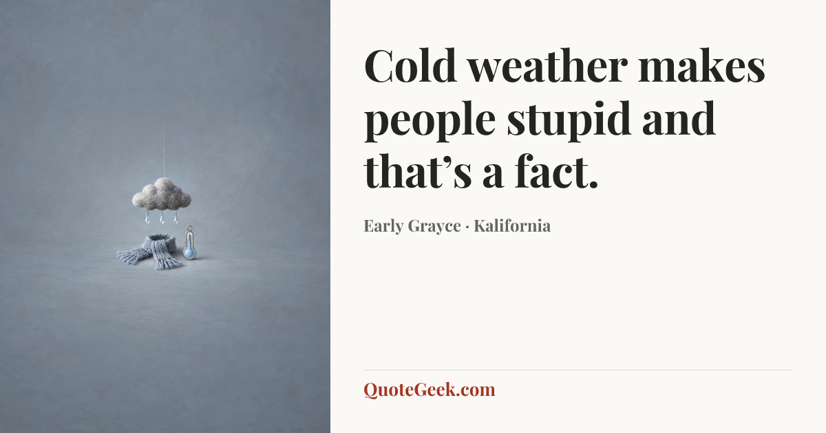 “Cold weather makes people stupid and that’s a fact.” — Early Grayce · Kalifornia. Illustrated QuoteGeek card.