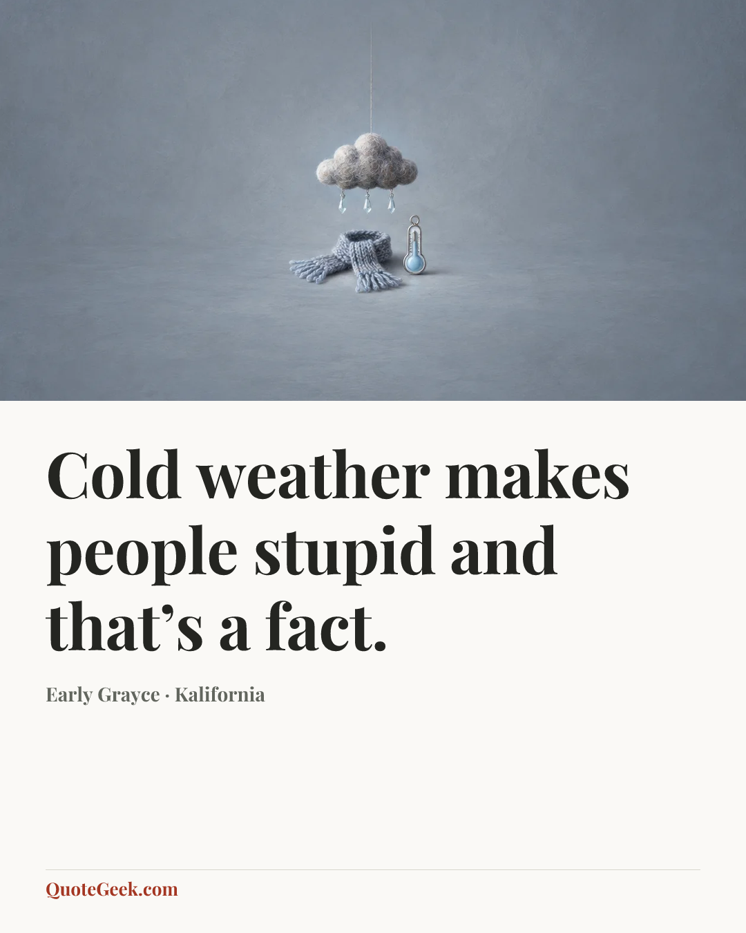 “Cold weather makes people stupid and that’s a fact.” — Early Grayce · Kalifornia. Illustrated QuoteGeek card.