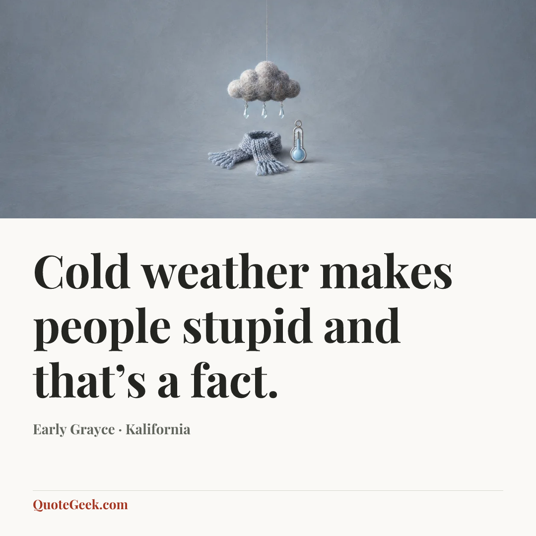 “Cold weather makes people stupid and that’s a fact.” — Early Grayce · Kalifornia. Illustrated QuoteGeek card.