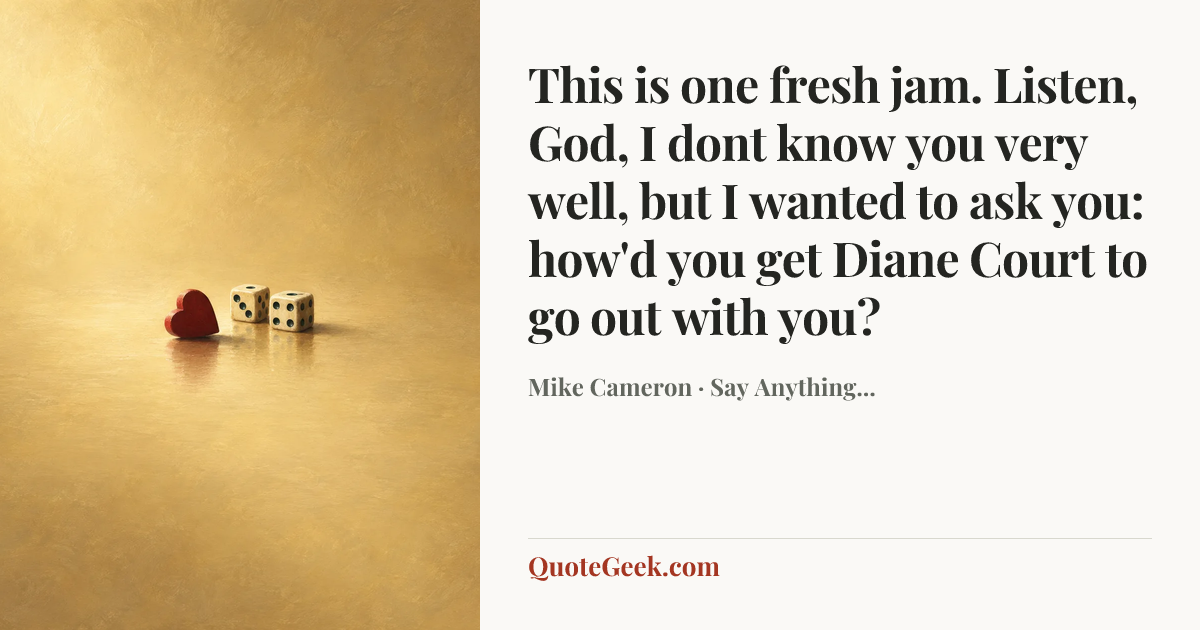 “This is one fresh jam. Listen, God, I dont know you very well, but I wanted to ask you: how'd you get Diane Court to go out with you?” — Mike Cameron · Say Anything.... Illustrated QuoteGeek card.