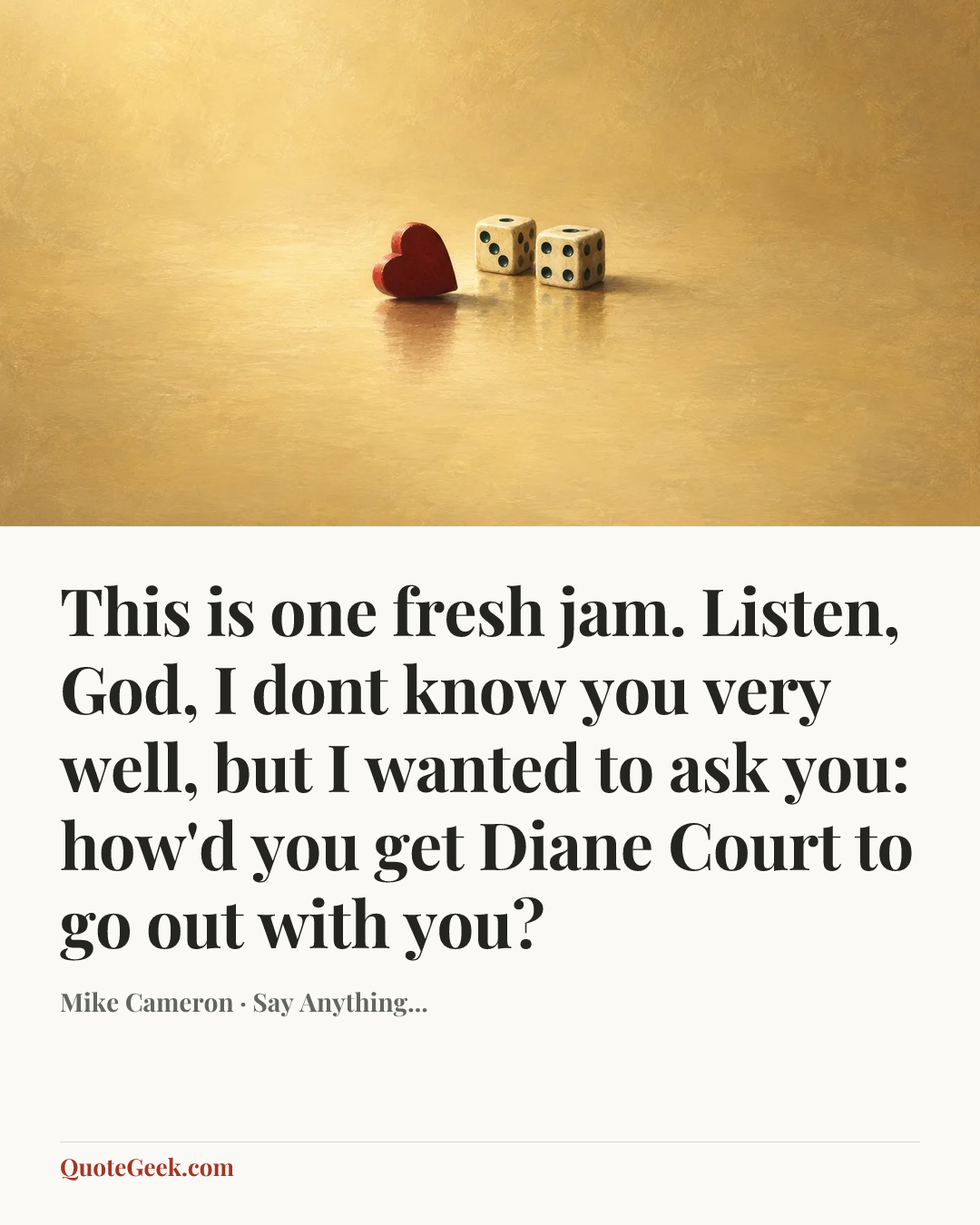 “This is one fresh jam. Listen, God, I dont know you very well, but I wanted to ask you: how'd you get Diane Court to go out with you?” — Mike Cameron · Say Anything.... Illustrated QuoteGeek card.