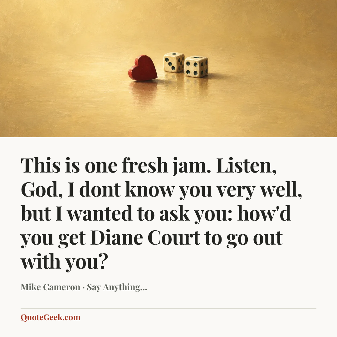 “This is one fresh jam. Listen, God, I dont know you very well, but I wanted to ask you: how'd you get Diane Court to go out with you?” — Mike Cameron · Say Anything.... Illustrated QuoteGeek card.