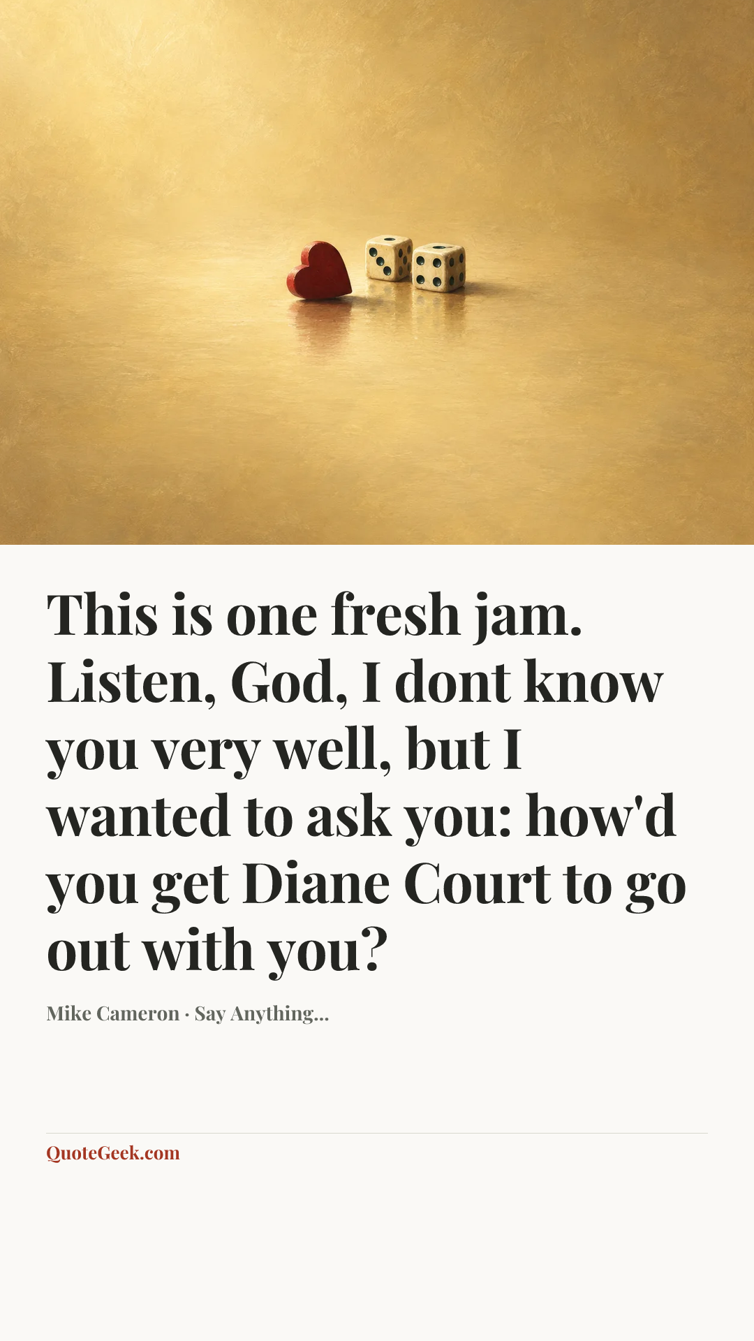 “This is one fresh jam. Listen, God, I dont know you very well, but I wanted to ask you: how'd you get Diane Court to go out with you?” — Mike Cameron · Say Anything.... Illustrated QuoteGeek card.
