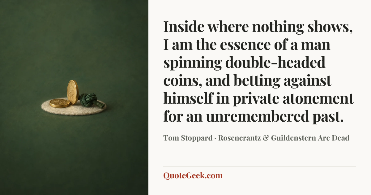 “Inside where nothing shows, I am the essence of a man spinning double-headed coins, and betting against himself in private atonement for an unremembered past.” — Tom Stoppard · Rosencrantz & Guildenstern Are Dead. Illustrated QuoteGeek card.