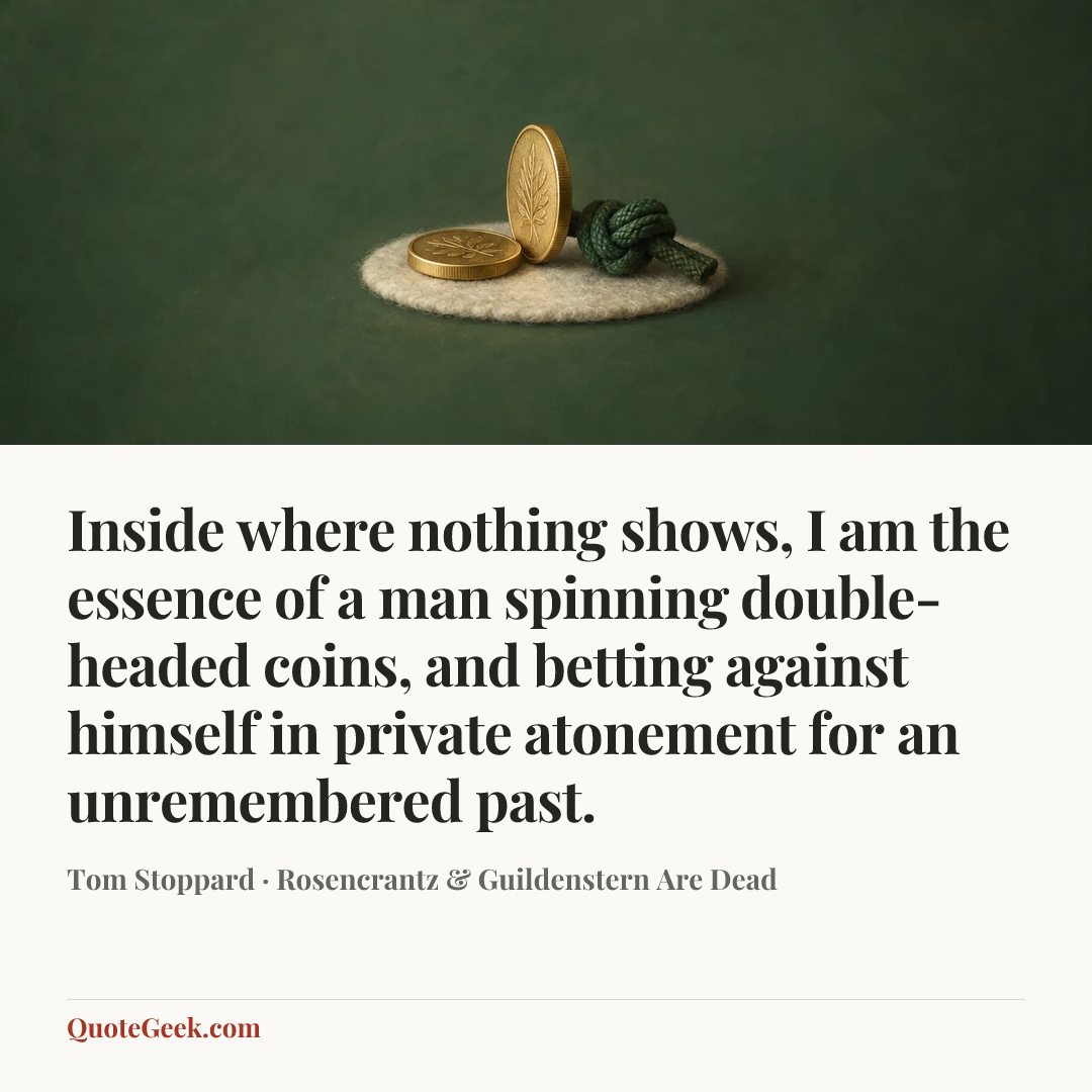 “Inside where nothing shows, I am the essence of a man spinning double-headed coins, and betting against himself in private atonement for an unremembered past.” — Tom Stoppard · Rosencrantz & Guildenstern Are Dead. Illustrated QuoteGeek card.