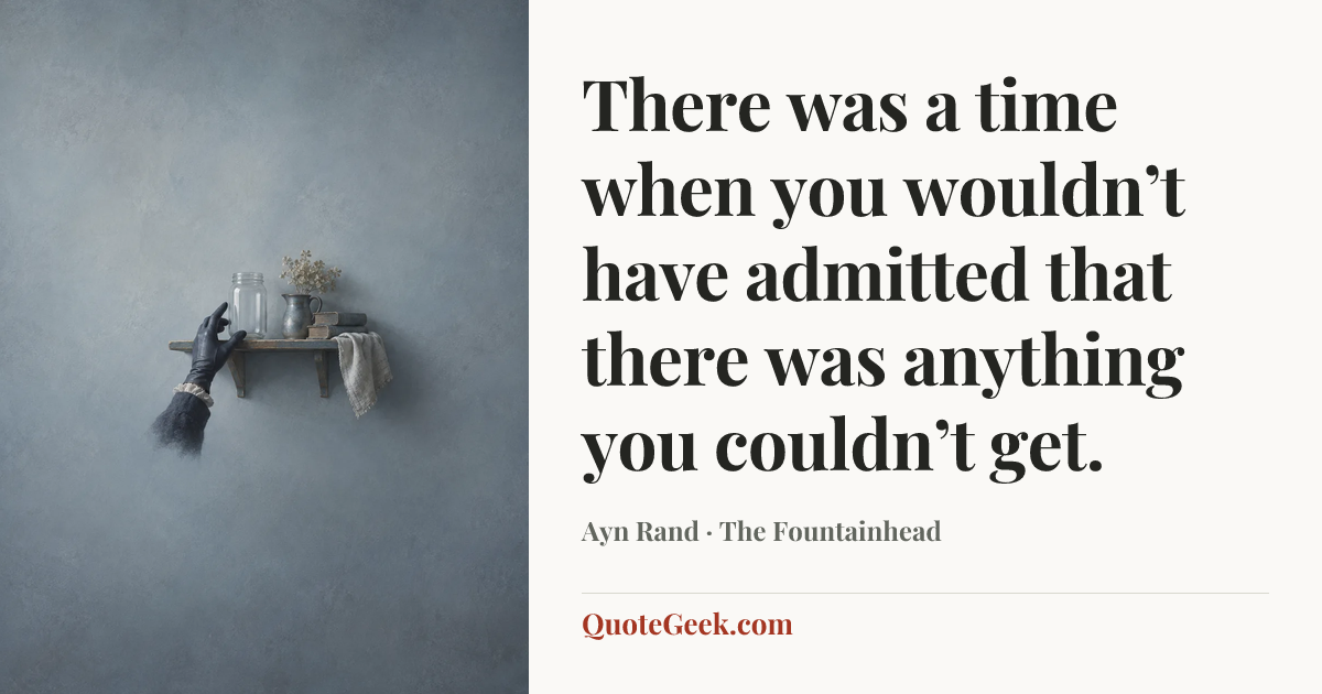 “There was a time when you wouldn’t have admitted that there was anything you couldn’t get.” — Ayn Rand · The Fountainhead. Illustrated QuoteGeek card.