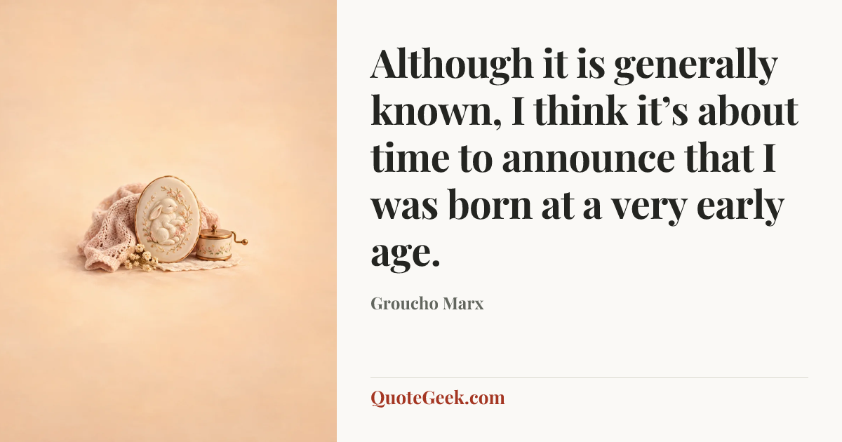“Although it is generally known, I think it’s about time to announce that I was born at a very early age.” — Groucho Marx. Illustrated QuoteGeek card.