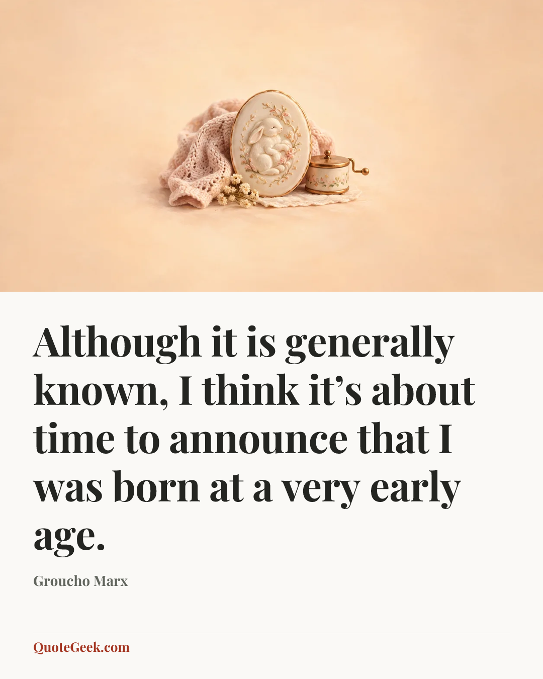 “Although it is generally known, I think it’s about time to announce that I was born at a very early age.” — Groucho Marx. Illustrated QuoteGeek card.