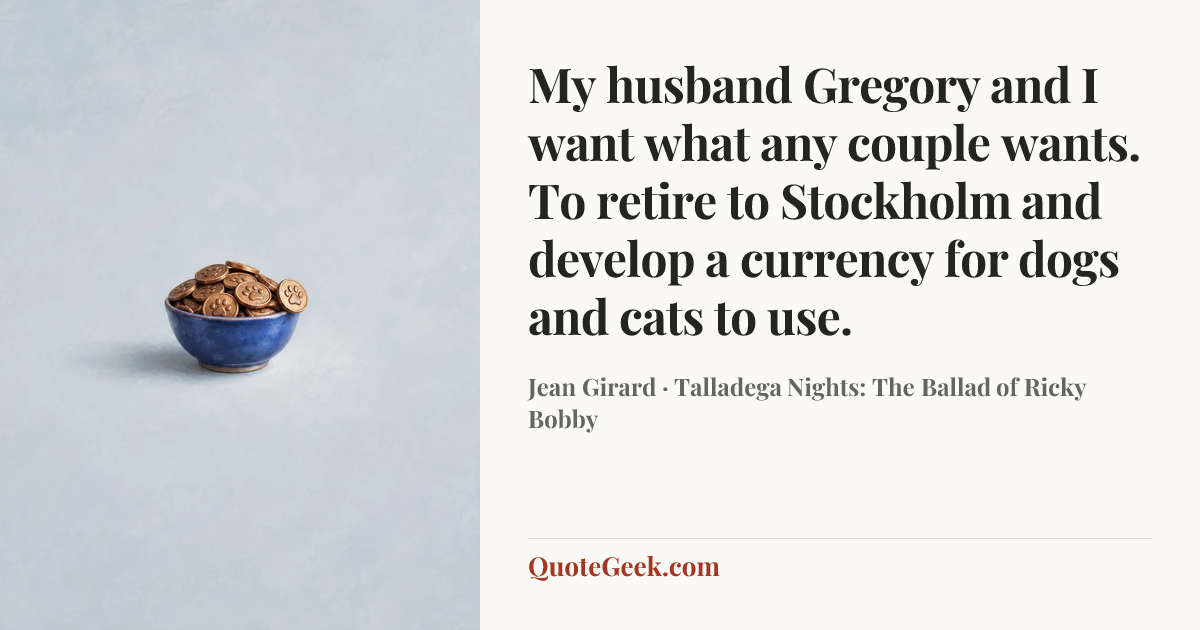 “My husband Gregory and I want what any couple wants. To retire to Stockholm and develop a currency for dogs and cats to use.” — Jean Girard · Talladega Nights: The Ballad of Ricky Bobby. Illustrated QuoteGeek card.