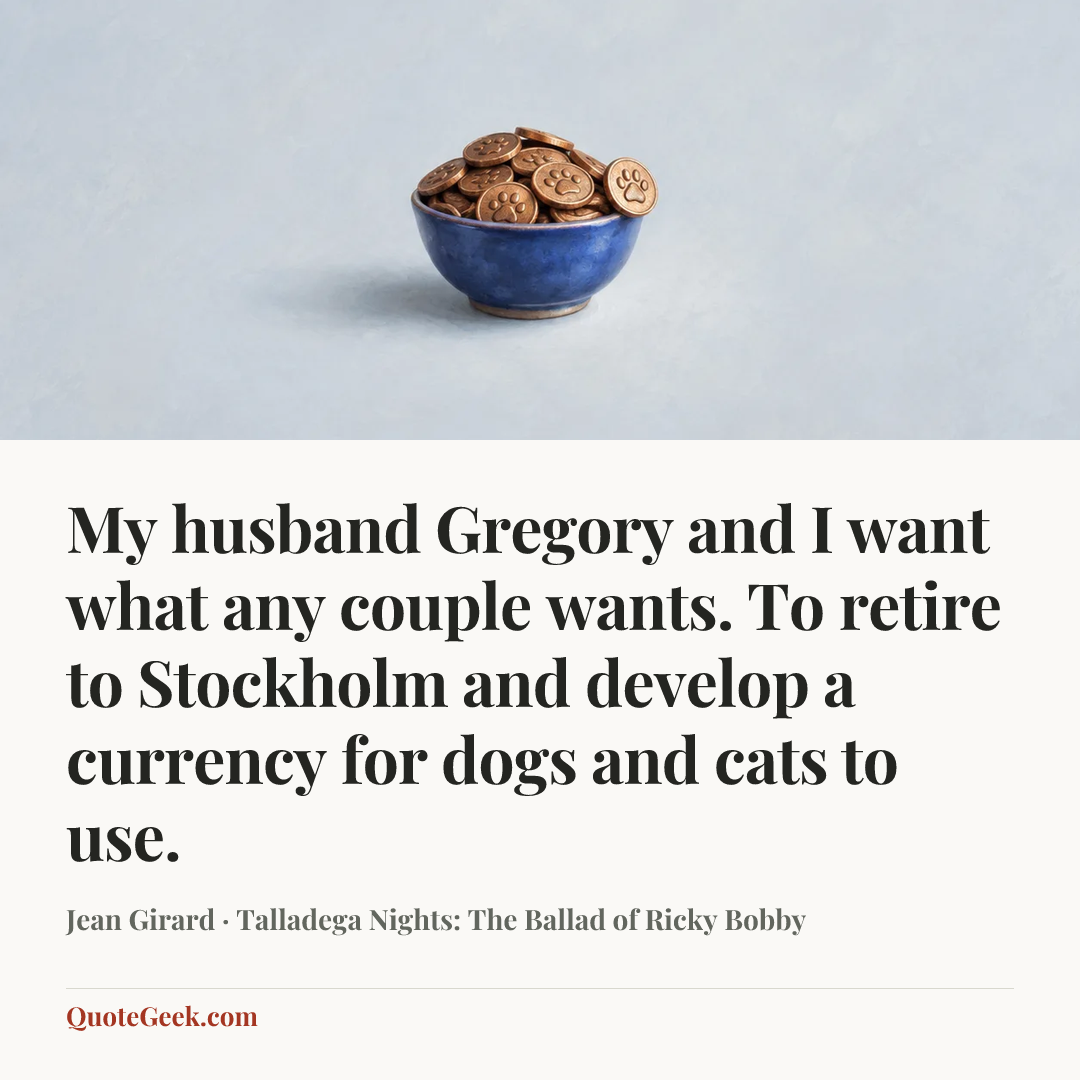 “My husband Gregory and I want what any couple wants. To retire to Stockholm and develop a currency for dogs and cats to use.” — Jean Girard · Talladega Nights: The Ballad of Ricky Bobby. Illustrated QuoteGeek card.