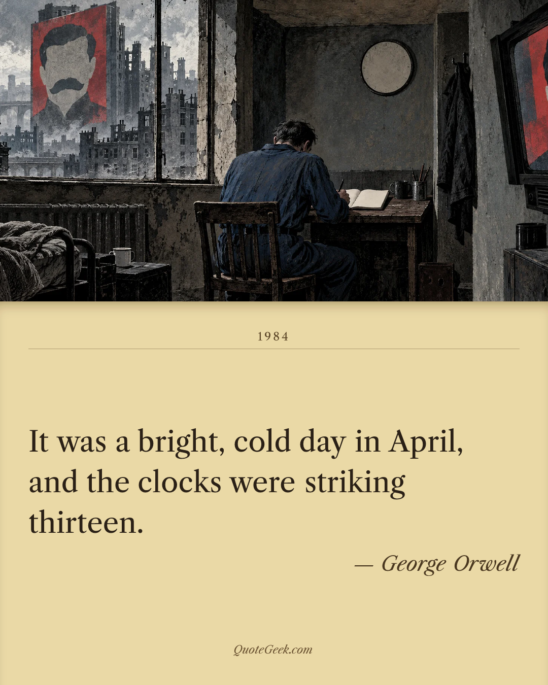 “It was a bright, cold day in April, and the clocks were striking thirteen.” — George Orwell · 1984. Illustrated QuoteGeek card.