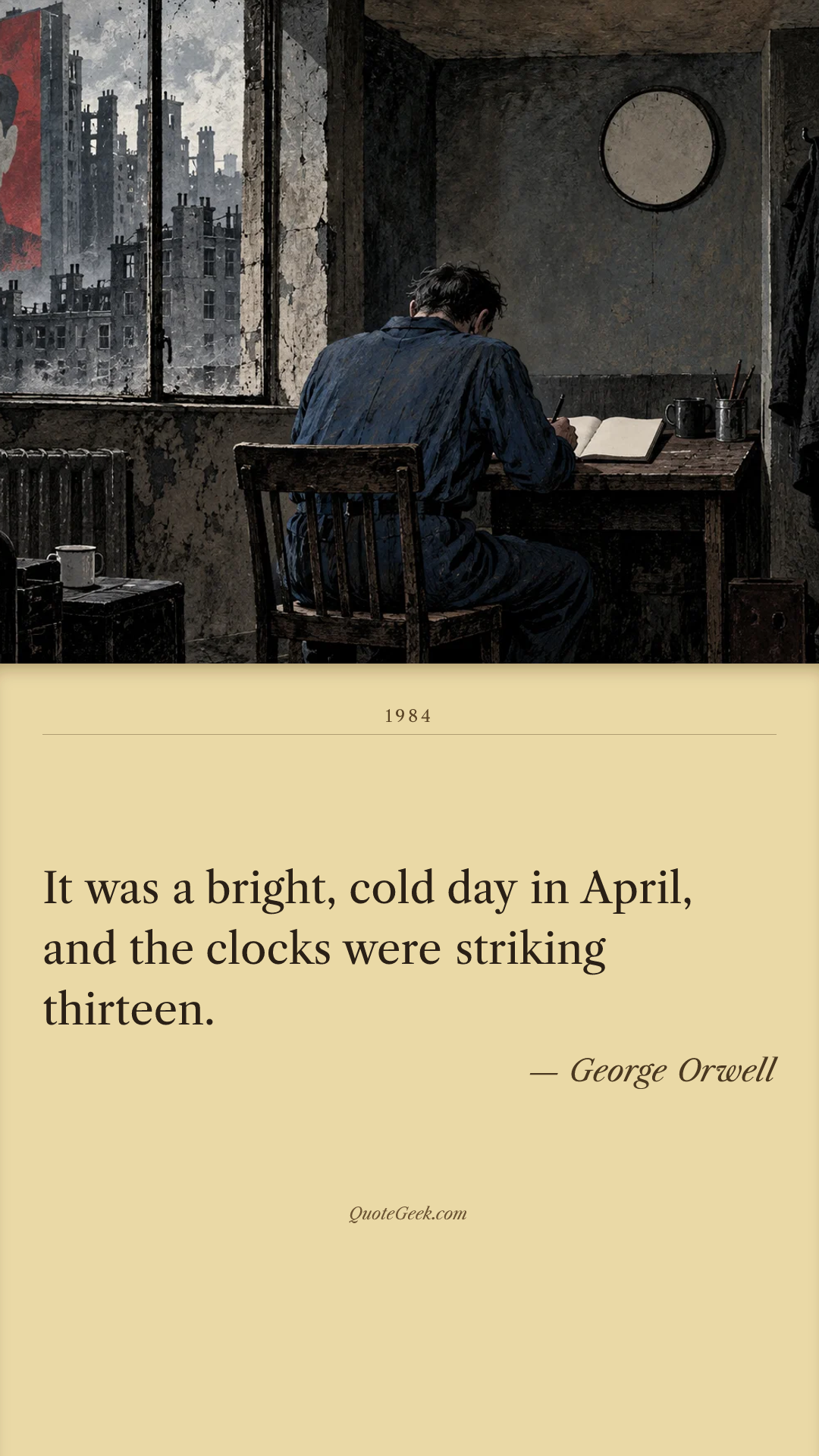 “It was a bright, cold day in April, and the clocks were striking thirteen.” — George Orwell · 1984. Illustrated QuoteGeek card.