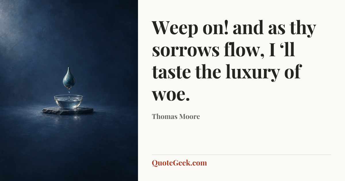 “Weep on! and as thy sorrows flow,
I ‘ll taste the luxury of woe.” — Thomas Moore. Illustrated QuoteGeek card.