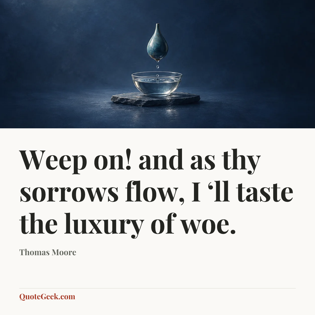 “Weep on! and as thy sorrows flow,
I ‘ll taste the luxury of woe.” — Thomas Moore. Illustrated QuoteGeek card.