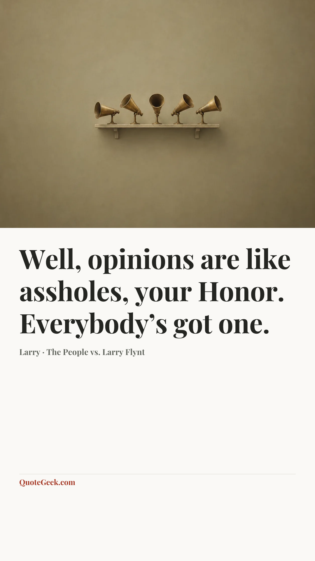 “Well, opinions are like assholes, your Honor. Everybody’s got one.” — Larry · The People vs. Larry Flynt. Illustrated QuoteGeek card.