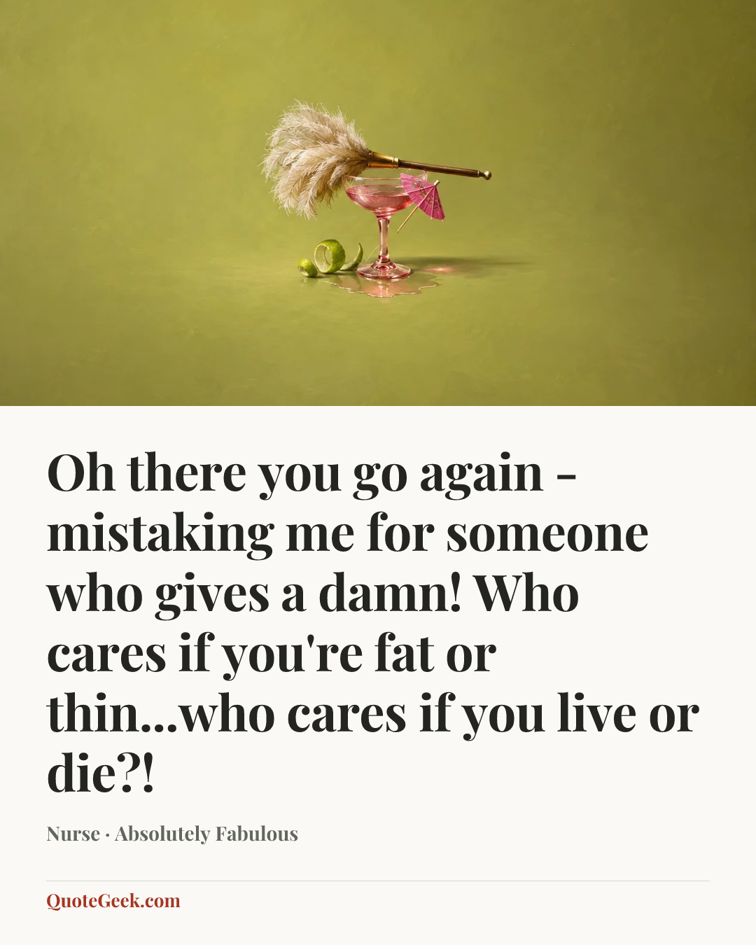 “Oh there you go again - mistaking me for someone who gives a damn! Who cares if you're fat or thin...who cares if you live or die?!” — Nurse · Absolutely Fabulous. Illustrated QuoteGeek card.
