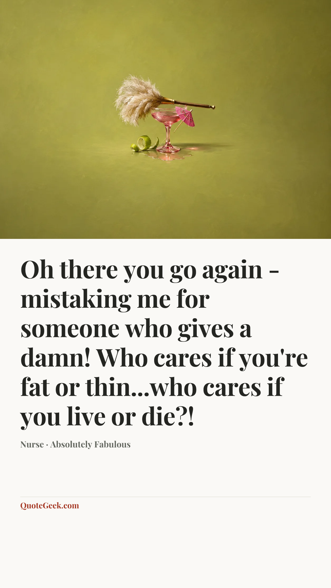 “Oh there you go again - mistaking me for someone who gives a damn! Who cares if you're fat or thin...who cares if you live or die?!” — Nurse · Absolutely Fabulous. Illustrated QuoteGeek card.