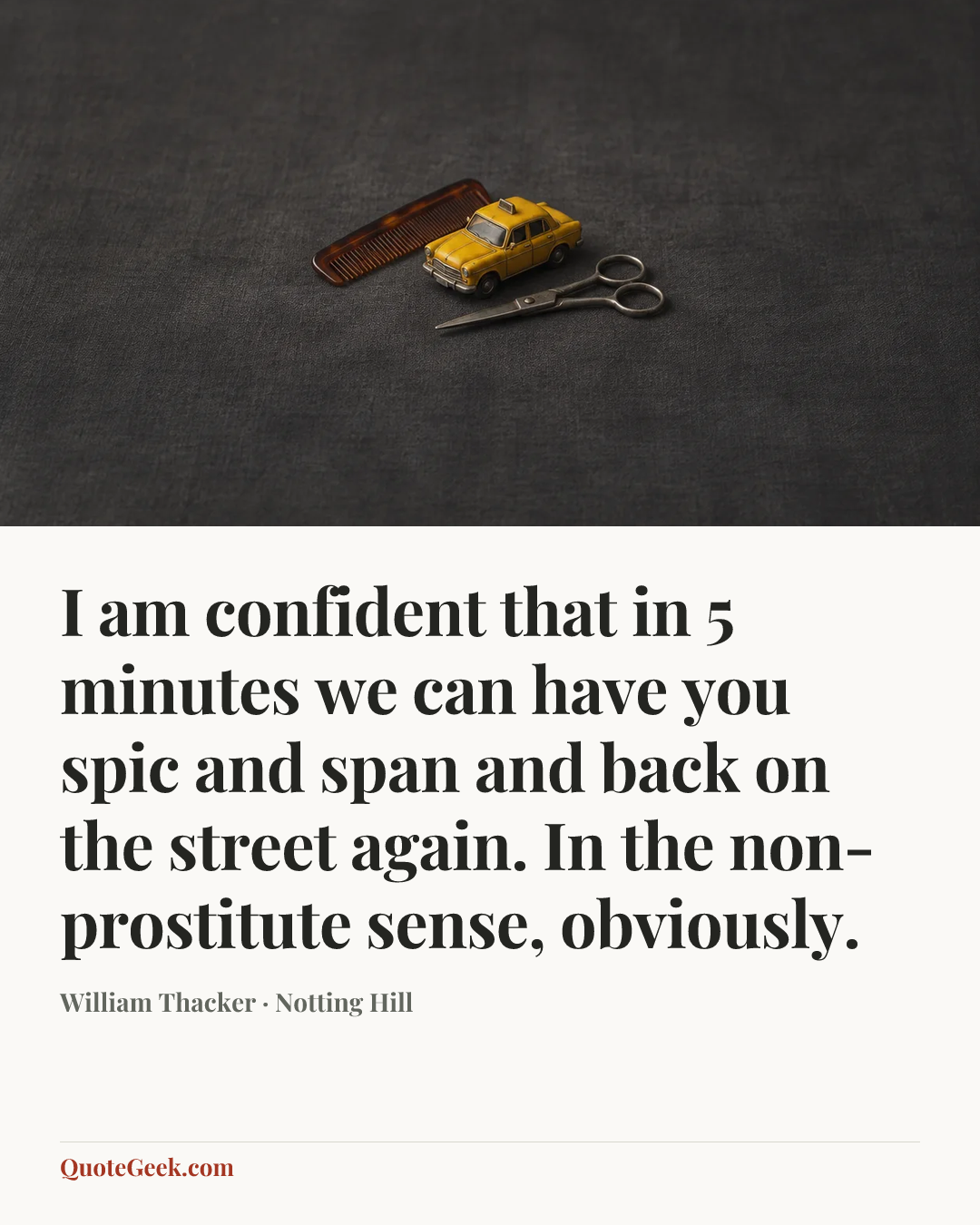 “I am confident that in 5 minutes we can have you spic and span and back on the street again. In the non-prostitute sense, obviously.” — William Thacker · Notting Hill. Illustrated QuoteGeek card.