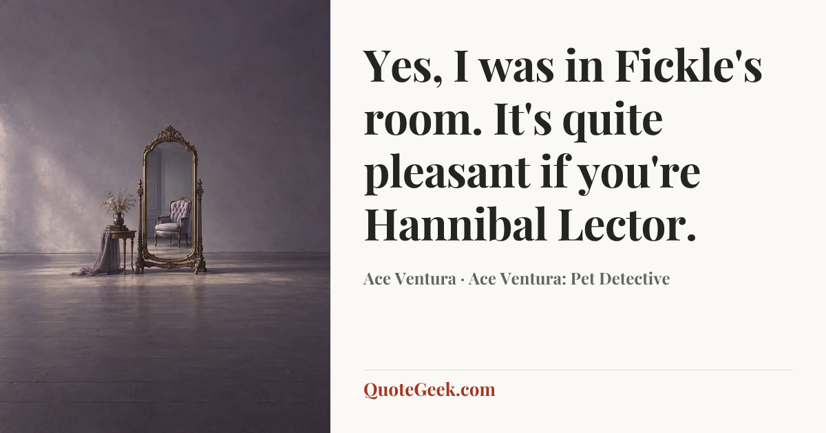 “Yes, I was in Fickle's room. It's quite pleasant if you're Hannibal Lector.” — Ace Ventura · Ace Ventura: Pet Detective. Illustrated QuoteGeek card.