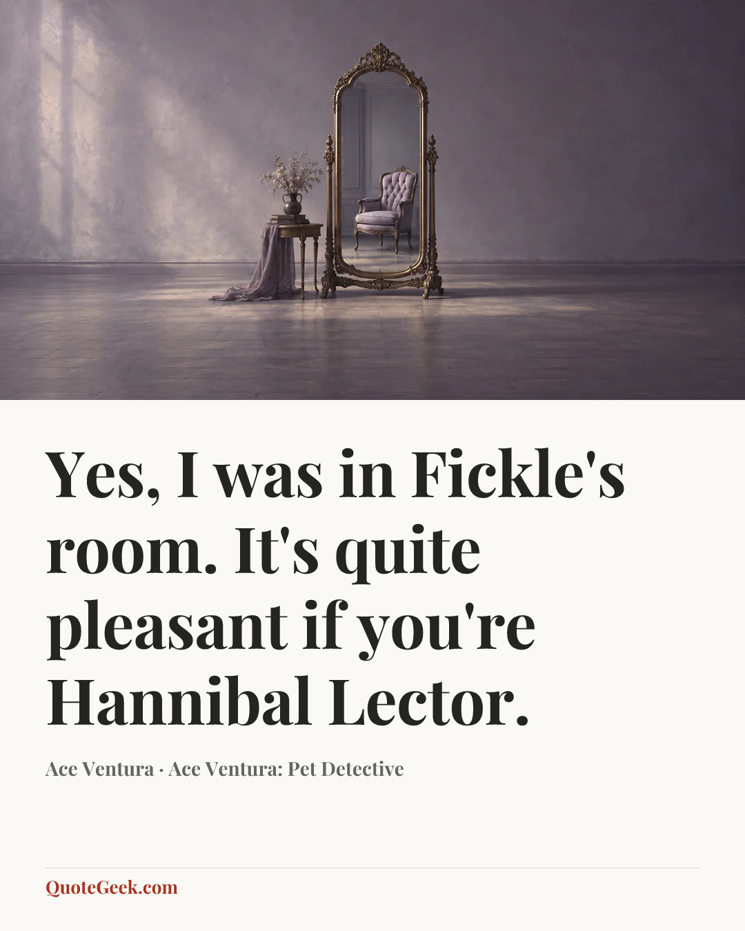 “Yes, I was in Fickle's room. It's quite pleasant if you're Hannibal Lector.” — Ace Ventura · Ace Ventura: Pet Detective. Illustrated QuoteGeek card.