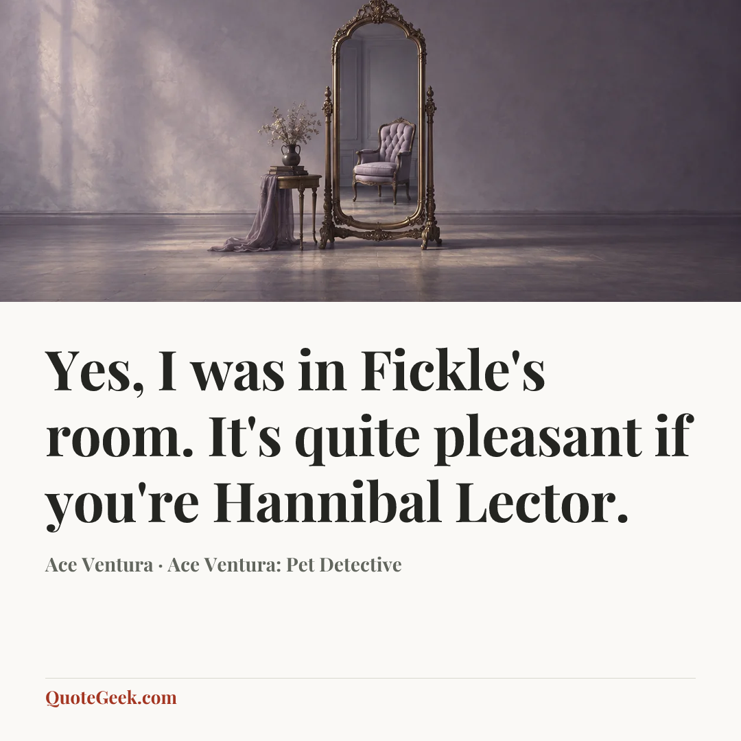 “Yes, I was in Fickle's room. It's quite pleasant if you're Hannibal Lector.” — Ace Ventura · Ace Ventura: Pet Detective. Illustrated QuoteGeek card.