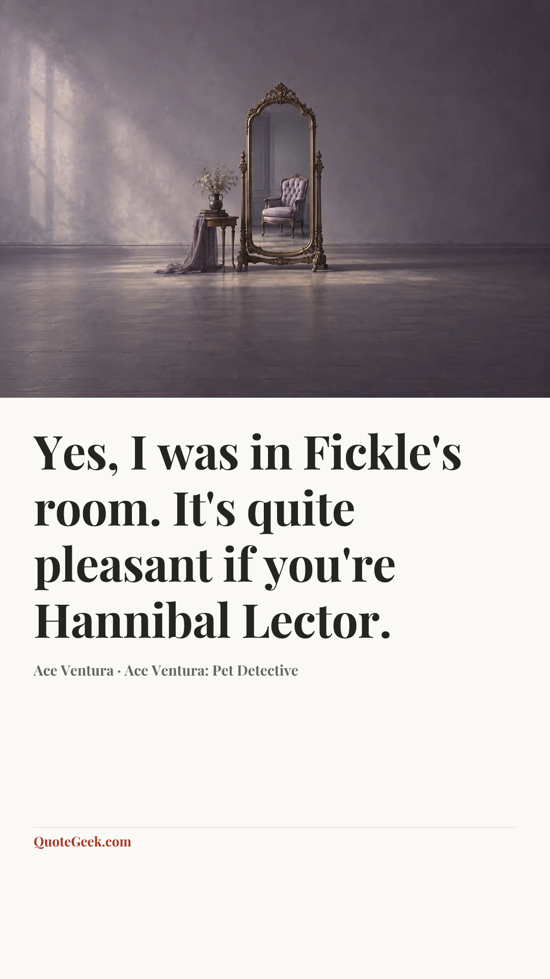 “Yes, I was in Fickle's room. It's quite pleasant if you're Hannibal Lector.” — Ace Ventura · Ace Ventura: Pet Detective. Illustrated QuoteGeek card.